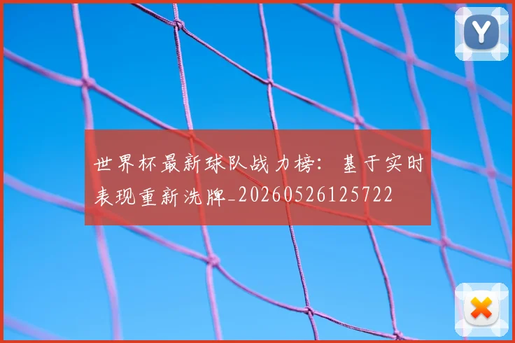 世界杯最新球队战力榜：基于实时表现重新洗牌_20260526125722