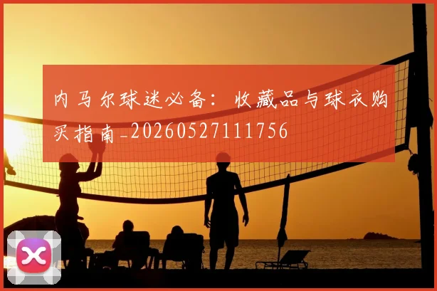 内马尔球迷必备：收藏品与球衣购买指南_20260527111756