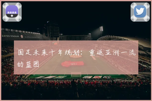 国足未来十年规划:重返亚洲一流的蓝图
