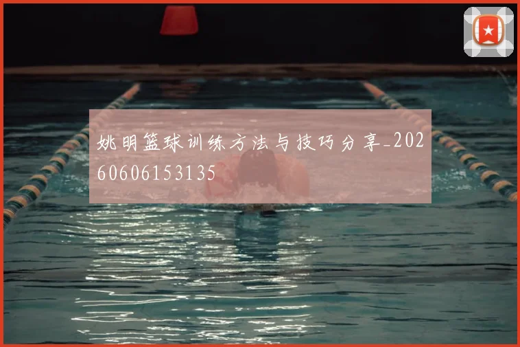 姚明篮球训练方法与技巧分享_20260606153135