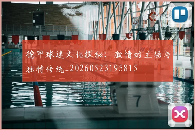 德甲球迷文化探秘:激情的主场与独特传统_20260523195815