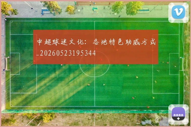 中超球迷文化：各地特色助威方式_20260523195344