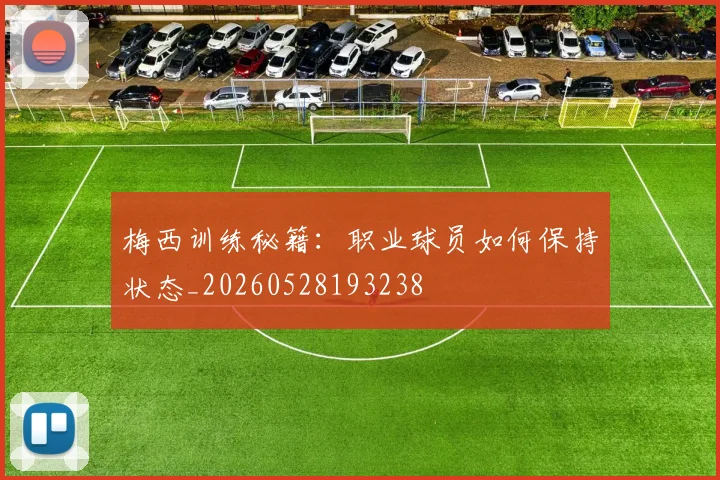 梅西训练秘籍:职业球员如何保持状态_20260528193238