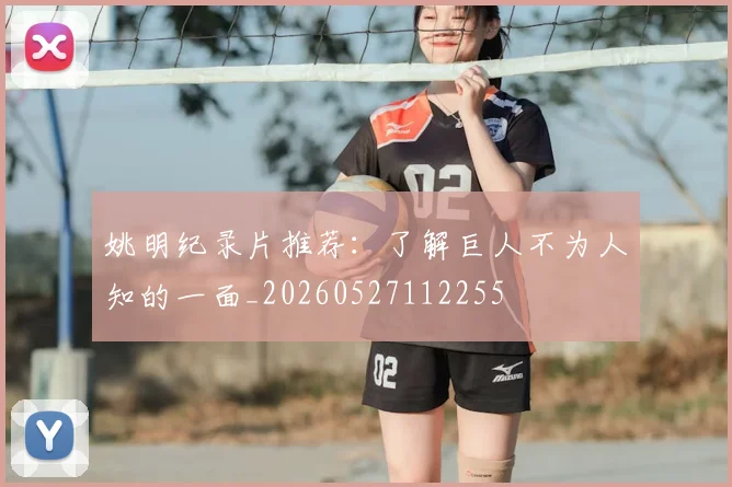 姚明纪录片推荐：了解巨人不为人知的一面_20260527112255