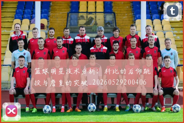 篮球明星技术分析:科比的后仰跳投与詹皇的突破_20260529200406