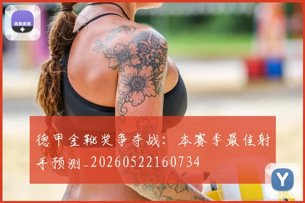 德甲金靴奖争夺战:本赛季最佳射手预测_20260522160734