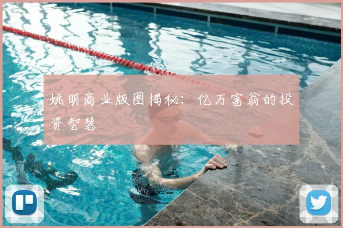 姚明商业版图揭秘：亿万富翁的投资智慧