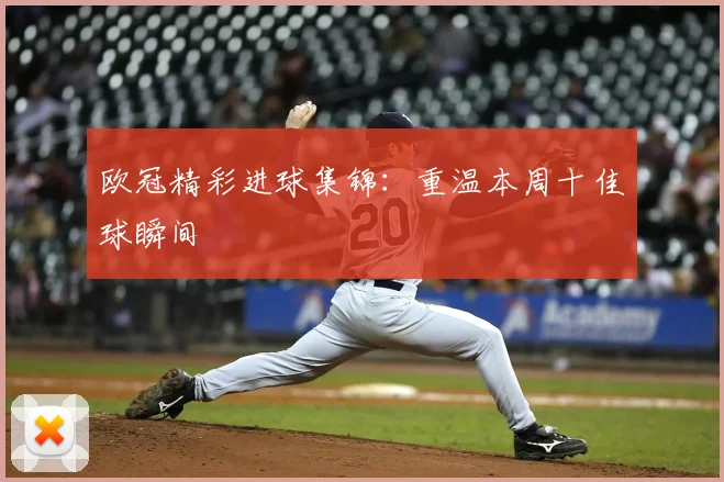 欧冠精彩进球集锦:重温本周十佳球瞬间