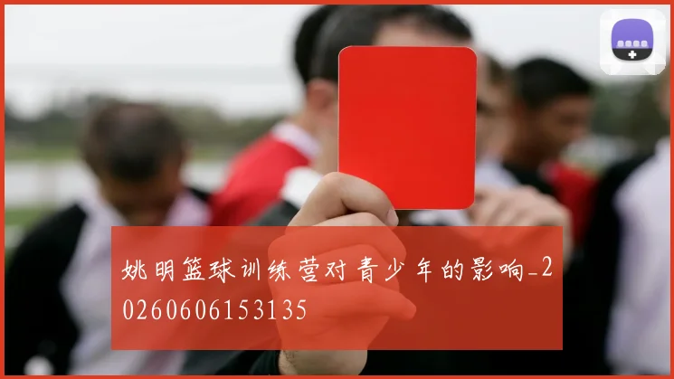 姚明篮球训练营对青少年的影响_20260606153135