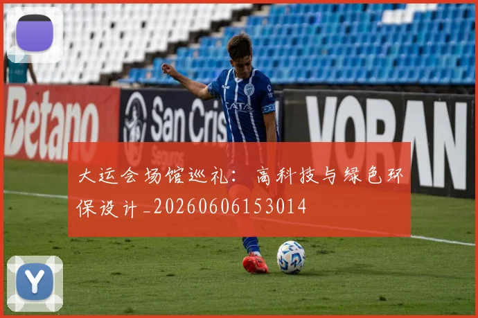大运会场馆巡礼:高科技与绿色环保设计_20260606153014