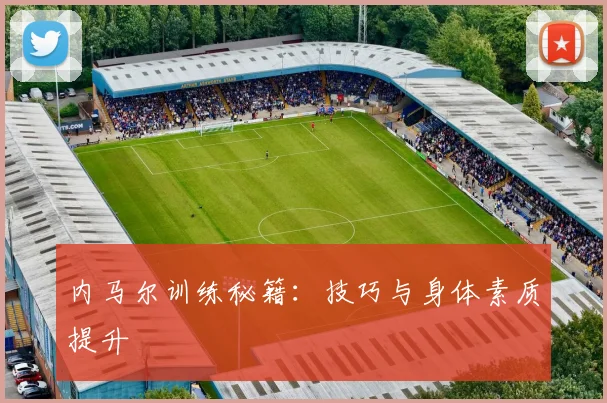 内马尔训练秘籍：技巧与身体素质提升